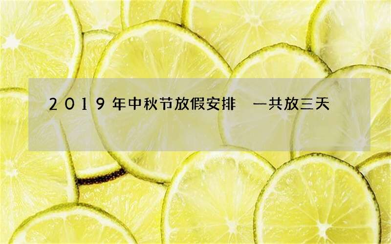 2019年中秋节放假安排 一共放三天